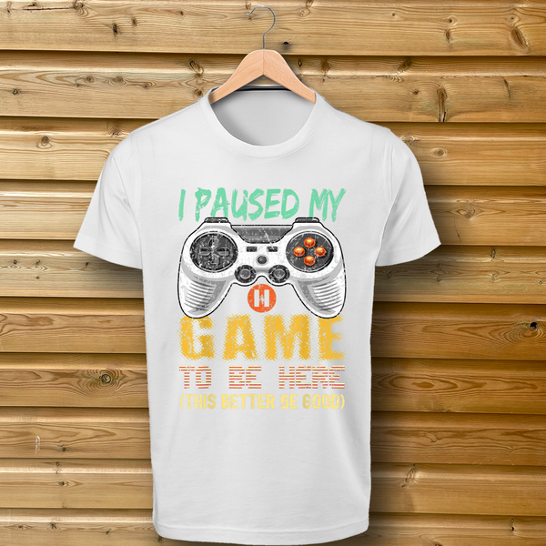 'I Paused My Game To Be Here, (This Better Be Good)' - Tshirt