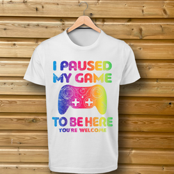 'I Paused My Game To Be Here, You're Welcome' Rainbow Design - Tshirt