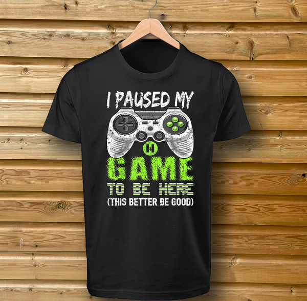 'I Paused My Game To Be Here, (This Better Be Good) Green/White Design - Tshirt